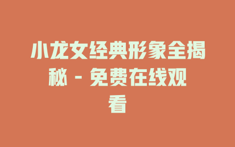 小龙女经典形象全揭秘 - 免费在线观看