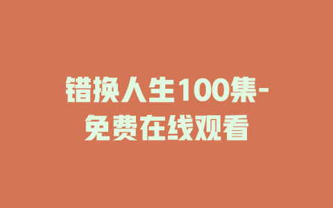 错换人生100集-免费在线观看