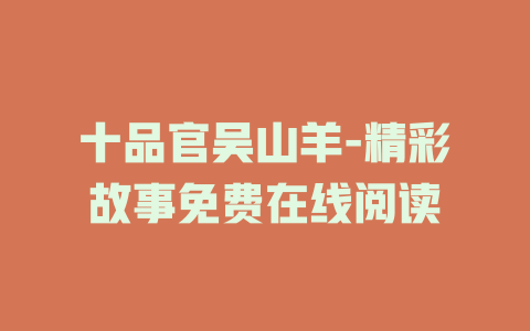 十品官吴山羊-精彩故事免费在线阅读