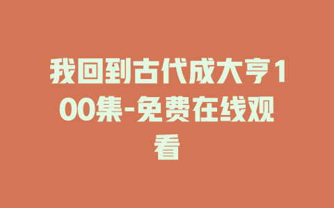 我回到古代成大亨100集-免费在线观看