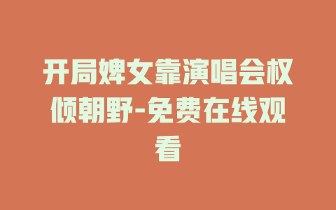 开局婢女靠演唱会权倾朝野-免费在线观看
