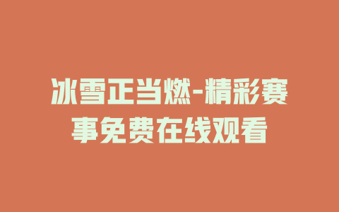 冰雪正当燃-精彩赛事免费在线观看