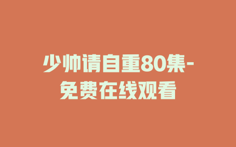 少帅请自重80集-免费在线观看