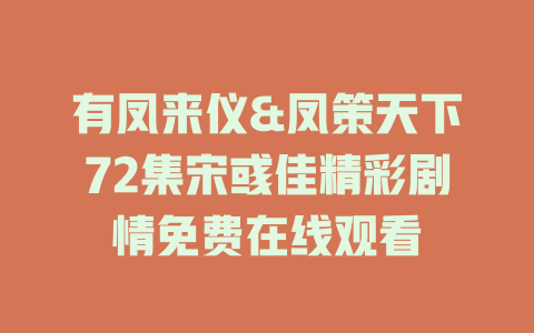 有凤来仪&凤策天下72集宋彧佳精彩剧情免费在线观看
