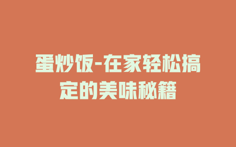 蛋炒饭-在家轻松搞定的美味秘籍