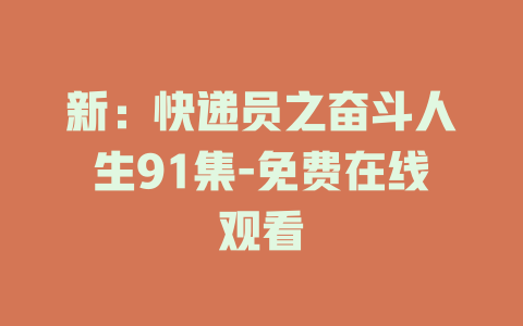 新：快递员之奋斗人生91集-免费在线观看