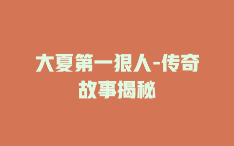 大夏第一狠人-传奇故事揭秘