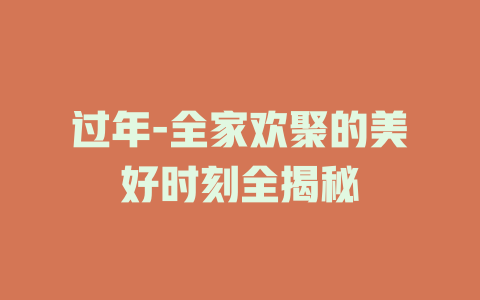 过年-全家欢聚的美好时刻全揭秘