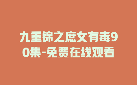 九重锦之庶女有毒90集-免费在线观看