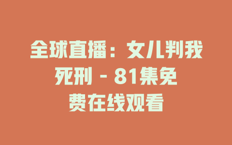 全球直播：女儿判我死刑 - 81集免费在线观看