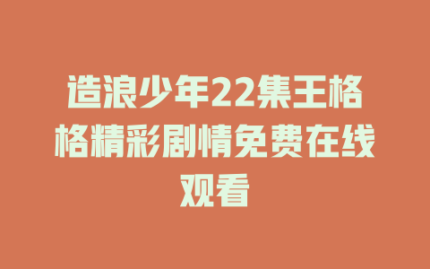 造浪少年22集王格格精彩剧情免费在线观看