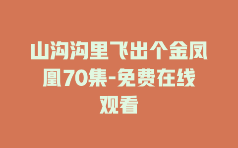 山沟沟里飞出个金凤凰70集-免费在线观看