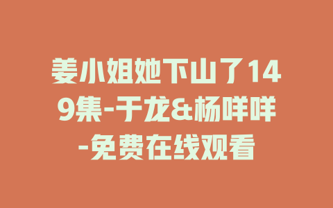 姜小姐她下山了149集-于龙&杨咩咩-免费在线观看