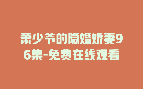 萧少爷的隐婚娇妻96集-免费在线观看