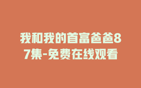 我和我的首富爸爸87集-免费在线观看
