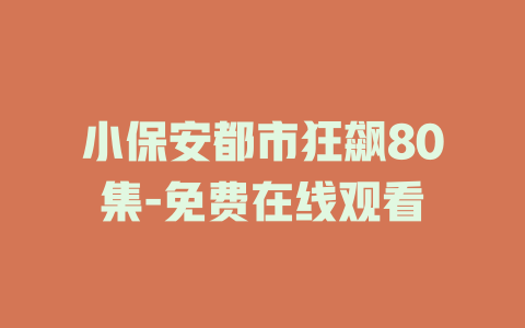 小保安都市狂飙80集-免费在线观看