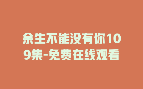 余生不能没有你109集-免费在线观看