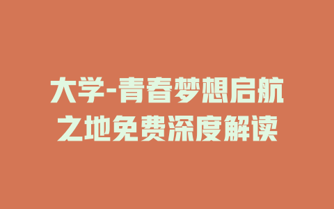 大学-青春梦想启航之地免费深度解读