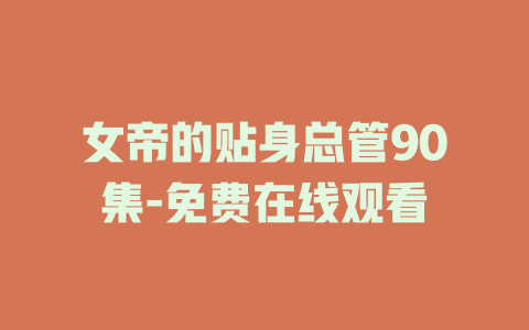 女帝的贴身总管90集-免费在线观看