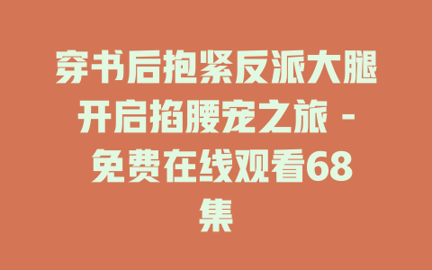 穿书后抱紧反派大腿开启掐腰宠之旅 - 免费在线观看68集