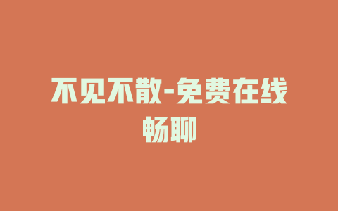 不见不散-免费在线畅聊