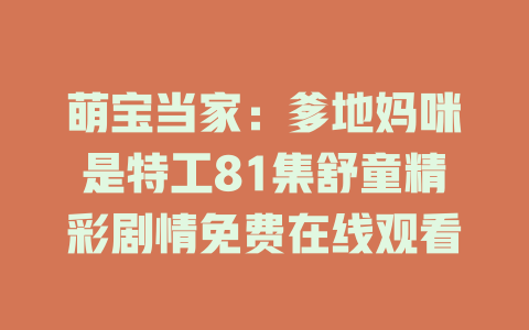 萌宝当家：爹地妈咪是特工81集舒童精彩剧情免费在线观看