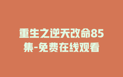 重生之逆天改命85集-免费在线观看