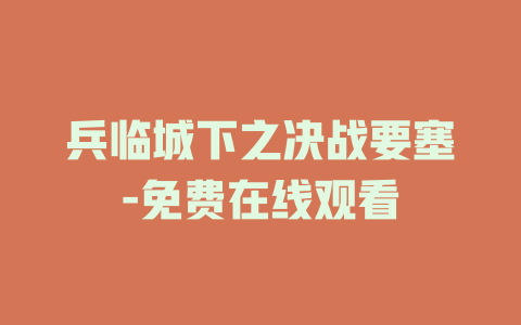 兵临城下之决战要塞-免费在线观看