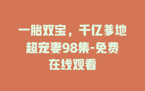 一胎双宝，千亿爹地超宠妻98集-免费在线观看