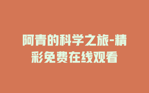 阿青的科学之旅-精彩免费在线观看