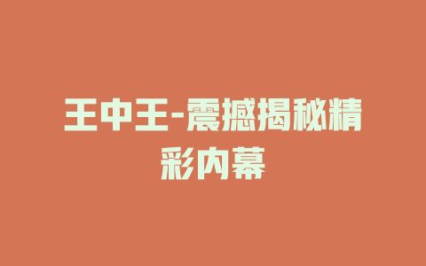 王中王-震撼揭秘精彩内幕