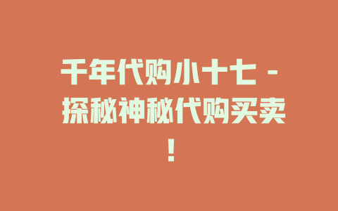 千年代购小十七 - 探秘神秘代购买卖！