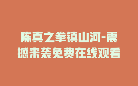 陈真之拳镇山河-震撼来袭免费在线观看