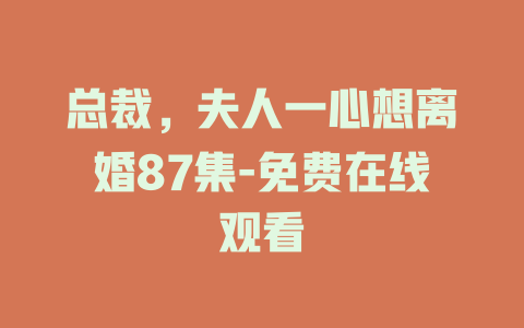 总裁，夫人一心想离婚87集-免费在线观看
