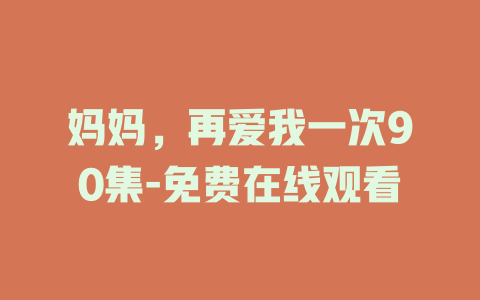 妈妈，再爱我一次90集-免费在线观看
