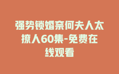 强势锁婚奈何夫人太撩人60集-免费在线观看