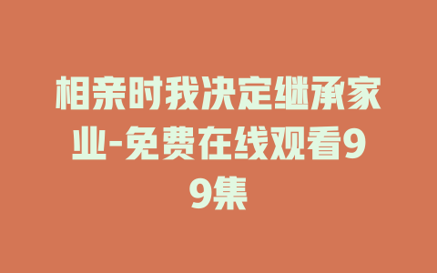相亲时我决定继承家业-免费在线观看99集