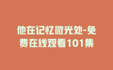 他在记忆微光处-免费在线观看101集