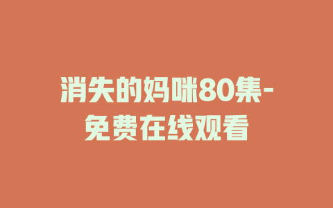 消失的妈咪80集-免费在线观看