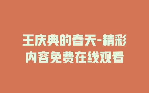王庆典的春天-精彩内容免费在线观看