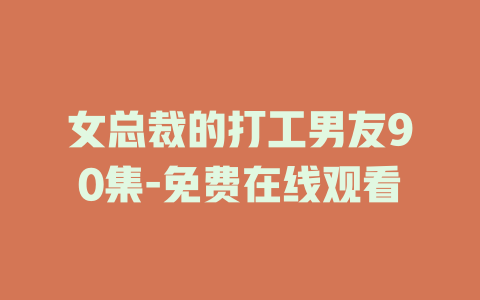 女总裁的打工男友90集-免费在线观看