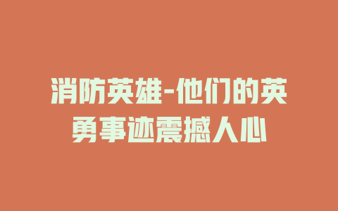 消防英雄-他们的英勇事迹震撼人心