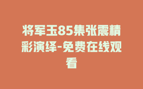 将军玉85集张震精彩演绎-免费在线观看