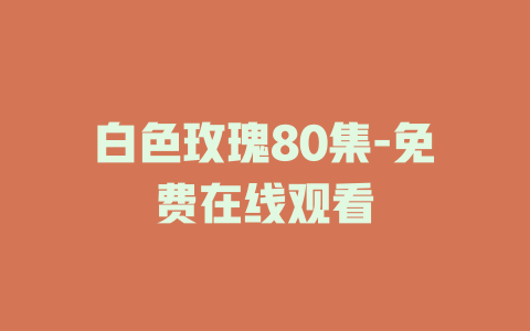 白色玫瑰80集-免费在线观看