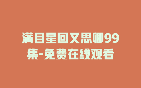 满目星回又思卿99集-免费在线观看