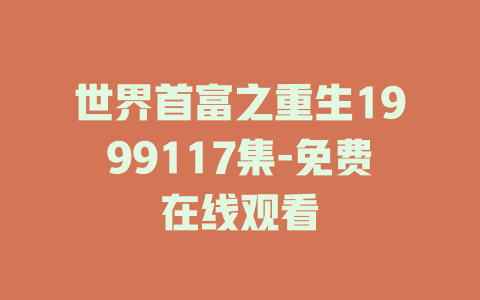 世界首富之重生1999117集-免费在线观看