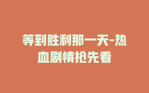 等到胜利那一天-热血剧情抢先看