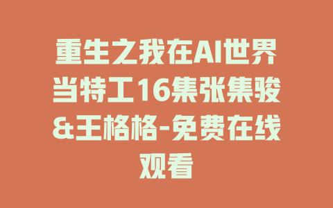 重生之我在AI世界当特工16集张集骏&王格格-免费在线观看
