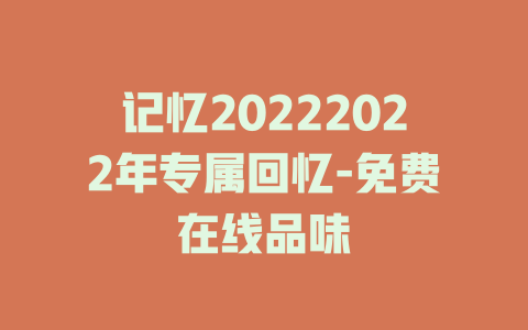记忆20222022年专属回忆-免费在线品味