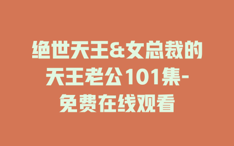 绝世天王&女总裁的天王老公101集-免费在线观看